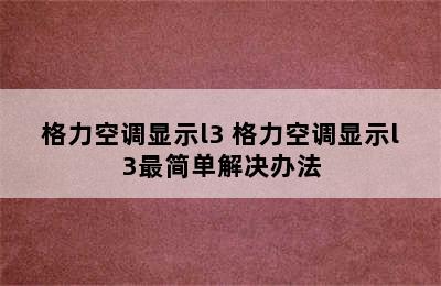 格力空调显示l3 格力空调显示l3最简单解决办法